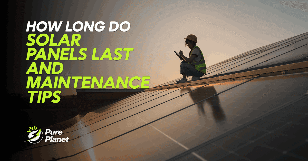 How Long Do Solar Panels Last and Maintenance Tips?