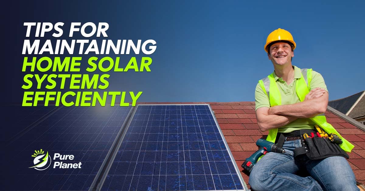 Tips for Maintaining Home Solar Systems Efficiently
